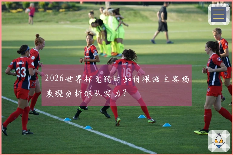 2026世界杯竞猜时如何根据主客场表现分析球队实力?